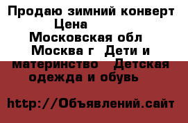 Продаю зимний конверт › Цена ­ 1 800 - Московская обл., Москва г. Дети и материнство » Детская одежда и обувь   